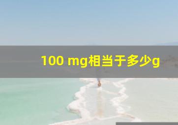 100 mg相当于多少g